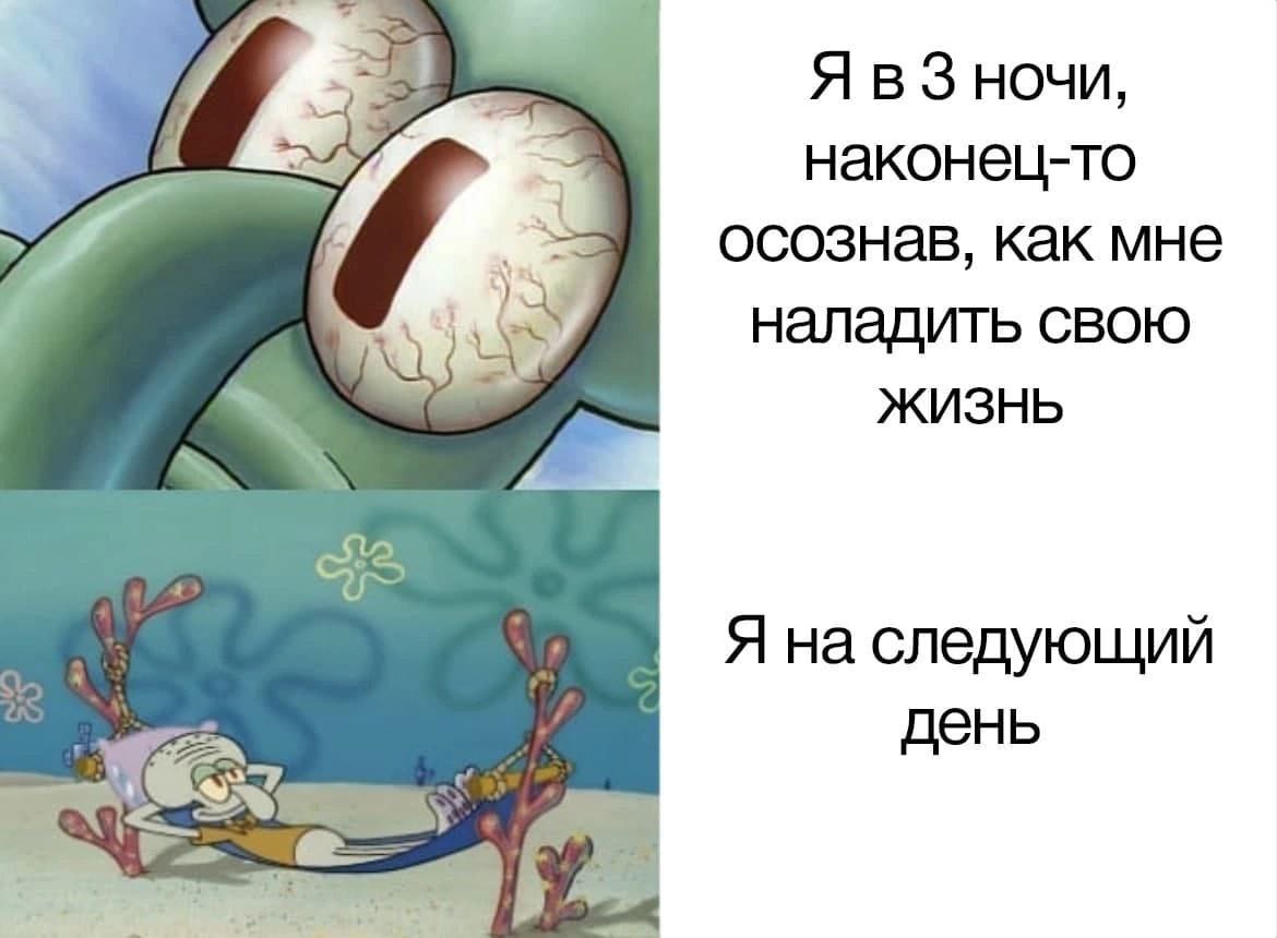 Я в 3 ночи, наконец-то осознав, как мне наладить свою жизнь Я на следующий день