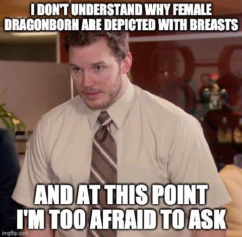 1 DON'T UNDERSTAND WHY FEMALE DRAGONBORN ARE DEPICTED WITH BREASTS AND РОТ AFRAID ТО ASK