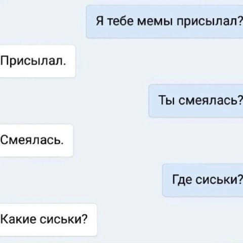 Я тебе мемы присылал? Присылал. Ты смеялась? Смеялась. Где сиськи? Какие сиськи?
