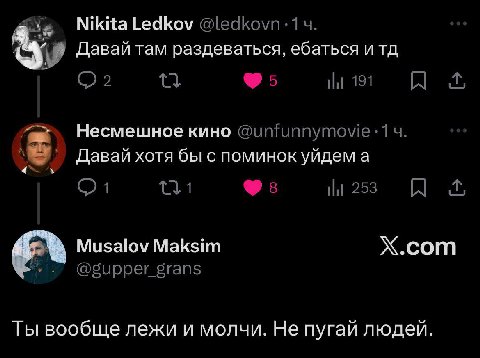Nikita Ledkov @ledkovn:14. Давай там раздеваться, ебаться итд 2 5 191 A Несмешное кино @unfunnymovie:14 Давай хотя бы с поминок уйдем а 253 A Musalov Maksim Х.сот @gupper grans Ты вообще лежи и молчи.