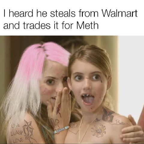 heard he steals from Walmart and trades It for Meth