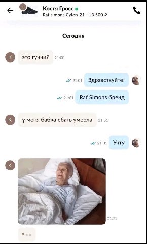Костя Гросс Raf simons Cylon-21 13 500 Сегодня это Гуччи? 21:00 21:01 Здравствуйте! 21:01 Raf Simons бренд у меня бабка ебать умерла 21.01 21:01 Учту 21:01 24