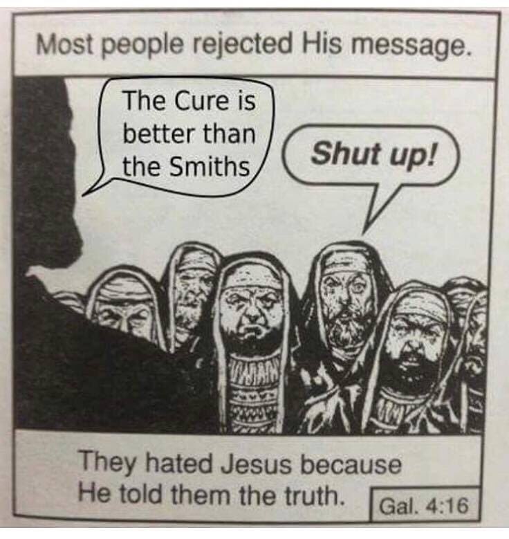 Most people rejected His message. The Cure is better than the Smiths a ity They hated Jesus because He told them the truth.