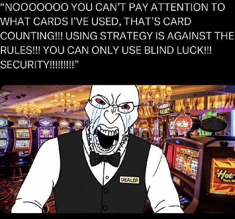 “МООООООО YOU CAN’T PAY ATTENTION ТО WHAT CARDS USED, THAT’S CARD COUNTING!!! USING STRATEGY IS AGAINST THE RULES!!! YOU CAN ONLY USE BLIND LUCK!!! a off it