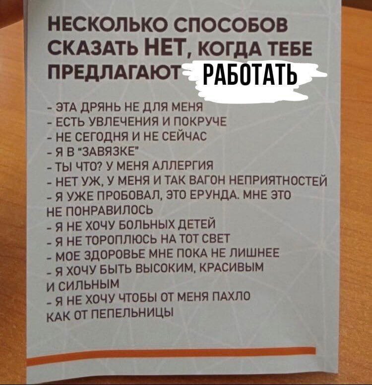 НЕСКОЛЬКО СПОСОБОВ СКАЗАТЬ НЕТ, КОГДА ТЕБЕ РАБОТАТЬ daw ЭТА ДРЯНЬ HE ДЛЯ МЕНЯ ЕСТЬ УВЛЕЧЕНИЯ И ПОКРУЧЕ НЕ СЕГОДНЯ И НЕ СЕЙЧАС Я В "ЗАВЯЗКЕ” ТЫ ЧТО? У МЕНЯ АЛЛЕРГИЯ НЕТ У МЕНЯ И ТАК ВАГОН НЕПРИЯТНОСТЕЙ