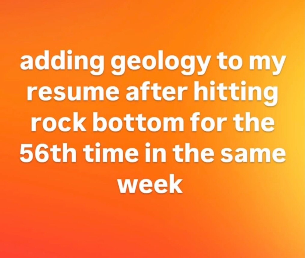 adding geology to my resume after hitting rock bottom for the time in the same week