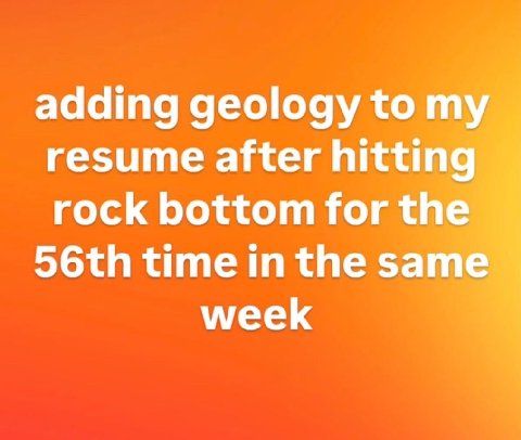 adding geology to my resume after hitting rock bottom for the time in the same week