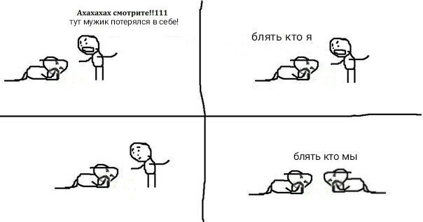 Ахахахах смотрите!!111 тут мужик потерялся в себе! блять кто я блять кто мы