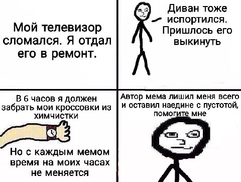 Диван тоже испортился. Мой телевизор Пришлось его сломался. Я отдал выкинуть его в ремонт. В 6 часов я должен Автор мема лишил меня всего забрать мои кроссовки из и оставил наедине с пустотой, ХИМЧИСТ