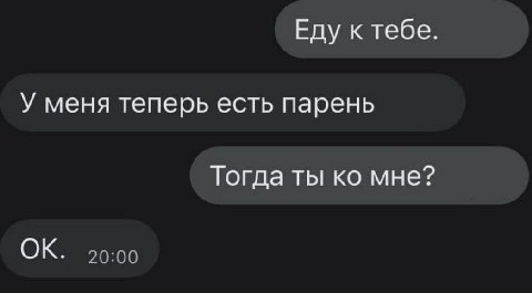 Еду к тебе. У меня теперь есть парень Тогда ты мне?