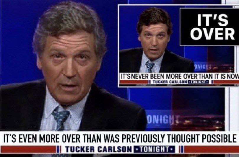 IT’S OVER ONIE! IT’ SNEVER BEEN MORE OVER THAN IT IS NO TUCKER CARLSON Я IT’S EVEN MORE OVER THAN WAS PREVIOUSLY THOUGHT POSSIBLE TUCKER CARLSON