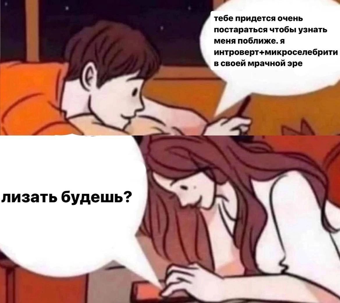 тебе придется очень постараться чтобы узнать меня поближе. я интроверт+микроселебрити в своей мрачной эре лизать будешь?