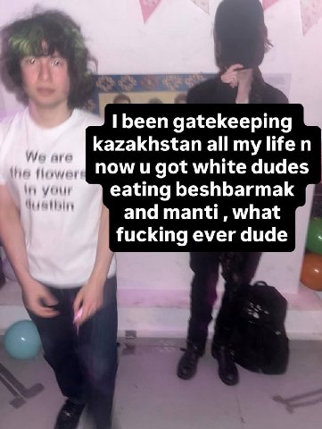 Бееп gatekeeping Kazakhstan all now и got white dudes eating beshbarmak and manti, what fucking ever dude