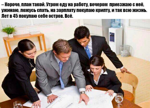 Короче, план такой. Утром еду на работу, вечером приезжаю с неё, ужинаю, ложусь спать, на зарплату покупаю крипту, и так всю жизнь. Летв 45 покупаю себе остров. Всё.