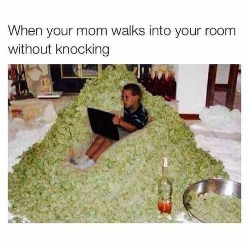 When your mom walks into your room without knocking if