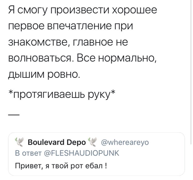 Я смогу произвести хорошее первое впечатление при знакомстве, главное не волноваться. Все нормально, дышим ровно. *протягиваешь руку* “У Boulevard Depo @whereareyo В ответ @FLESHAUDIOPUNK Привет, я тв