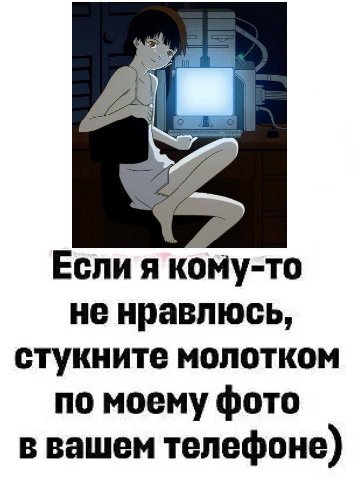Если я кому-то не нравлюсь, стукните молотком по моему фото в вашем телефоне)