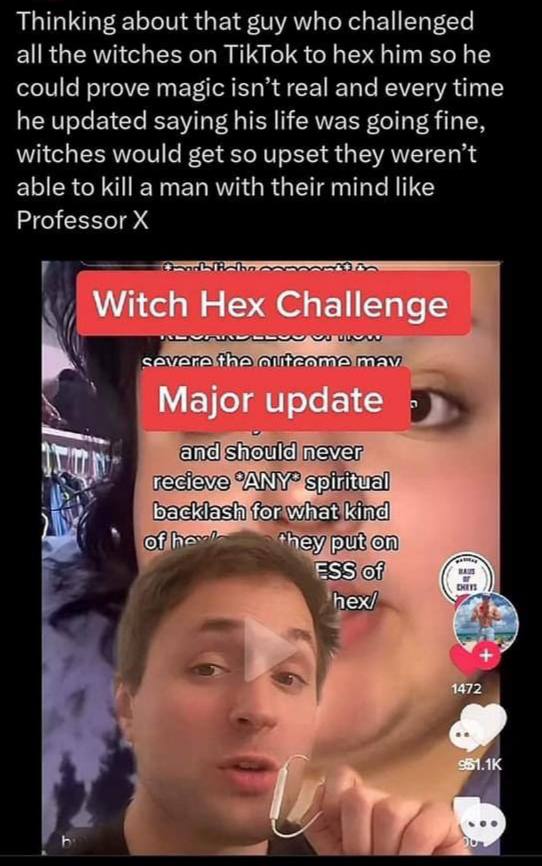 Thinking about that guy who challenged И the witches on TikTok to hex he could prove and every time he updated saying his life was going fine witches would get so upset they werent able to killa man w