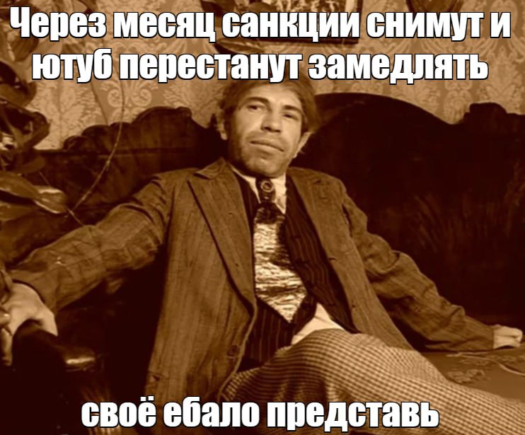 Через месяц санкции снимут и ютуб перестанут замедлять своб ебало представь