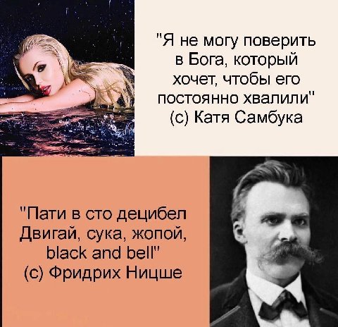 "Я не могу поверить в Бога, который хочет, чтобы его постоянно хвалили" (с) Катя Самбука "Пати в сто децибел Двигай, сука, жопой, black and bell" (с) Фридрих Ницше