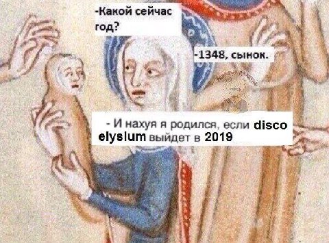 -Какой сейчас год? -1348, сынок. wer 4 И нахуя я родился, если disco выйдетв 2019