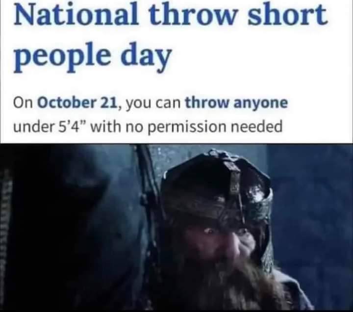 National throw short people day On October 21, you can throw anyone under 5’4” with no permission needed Я