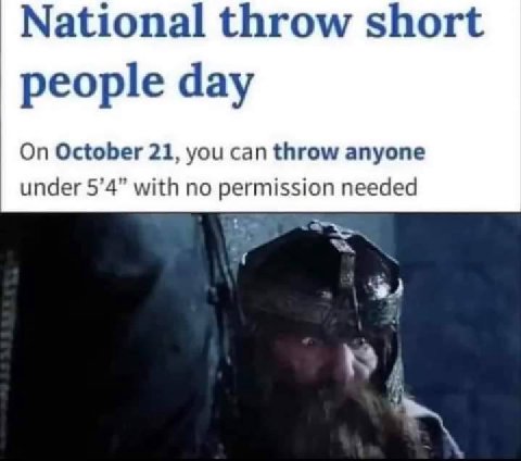 National throw short people day On October 21, you can throw anyone under 5’4” with no permission needed Я