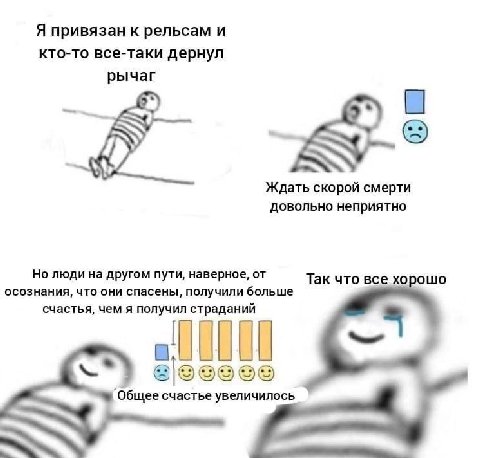 Я привязан к рельсам и кто-то все-таки дернул рычаг Ждать скорой смерти довольно неприятно Но люди на другом пути, наверное, от Так что все хорошо осознания, что они спасены, получили больше счастья, 