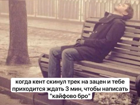 у ang когда кент скинул трек на зацен итебе приходится ждать 3 мин, чтобы написать "кайфово бро"