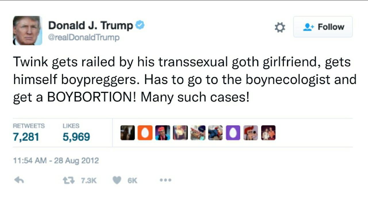 Donald Trump Follow realDonald Trump Twink gets railed his transsexual goth girlfriend, gets himself boypreggers. Has to to the boynecologist and get a BOYBORTION! Many such cases! RETWEETS 7,281 5,96
