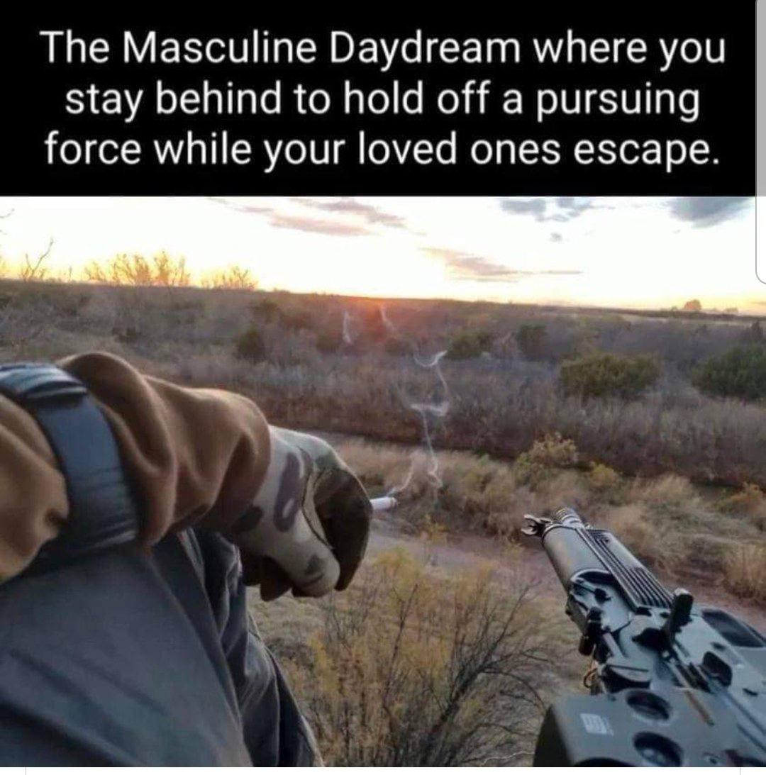 The Masculine Daydream where you stay behind to hold off a pursuing force while your loved ones escape.