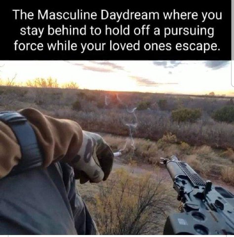 The Masculine Daydream where you stay behind to hold off a pursuing force while your loved ones escape.