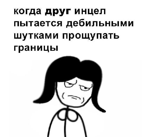 когда друг инцел пытается дебильными шутками прощупать границы