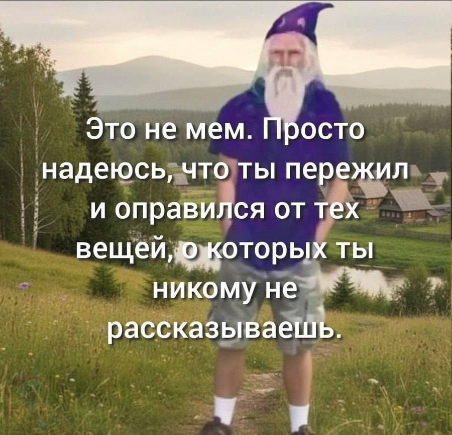 Это не мем. Просто надеюсь, что ты пережил и оправился от тех ты никому не рассказываешь. я