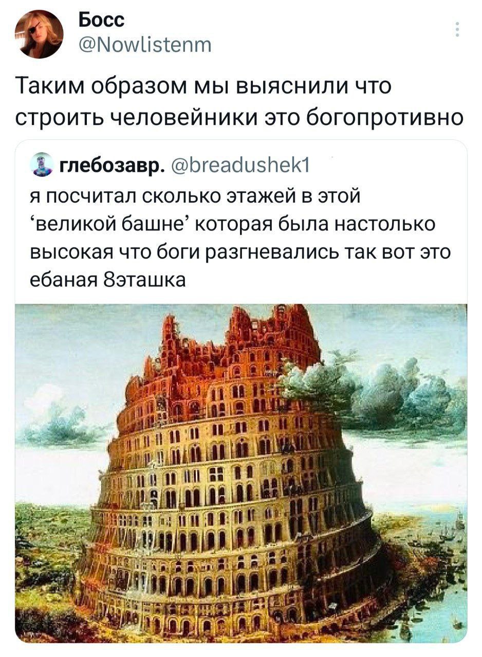 Босс @Nowlistenm Таким образом мы выяснили что строить человейники это богопротивно глебозавр. @breadushek1 я посчитал сколько этажей в этой ‘великой башне” которая была настолько высокая что боги раз