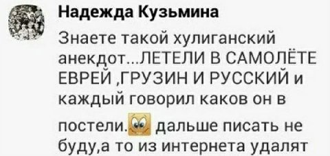 Надежда Кузьмина Знаете такой хулиганский анекдот...ЛЕТЕЛИ В САМОЛЕТЕ ЕВРЕИ ‚ГРУЗИН И РУССКИИ и каждый говорил каков он в постели. 8; дальше писать не то из интернета удалят