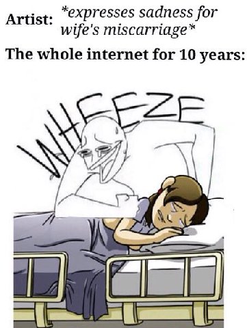 Artist: sadness for wife's miscarriage* The whole internet for 10 years: