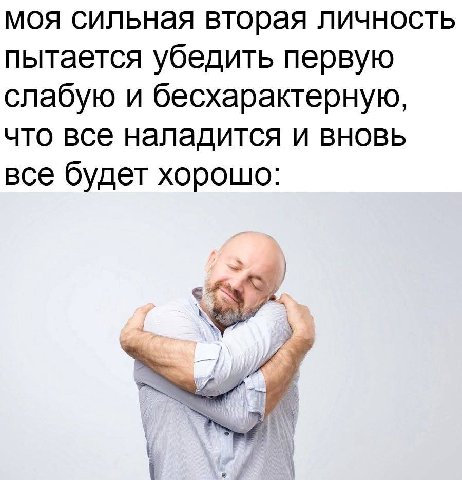 моя сильная вторая личность пытается убедить первую слабую и бесхарактерную, что все наладится и вновь все будет хорошо: 4
