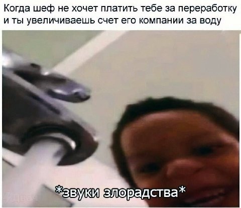 Когда шеф не хочет платить тебе за переработку и ты увеличиваешь счет его компании за воду звукихзлорадства
