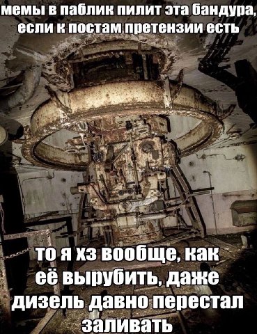 мемы в паблик пилит эта бандура если к постам претензии есть то я вообще, как её вырубить, даже дизель давно перестал заливать
