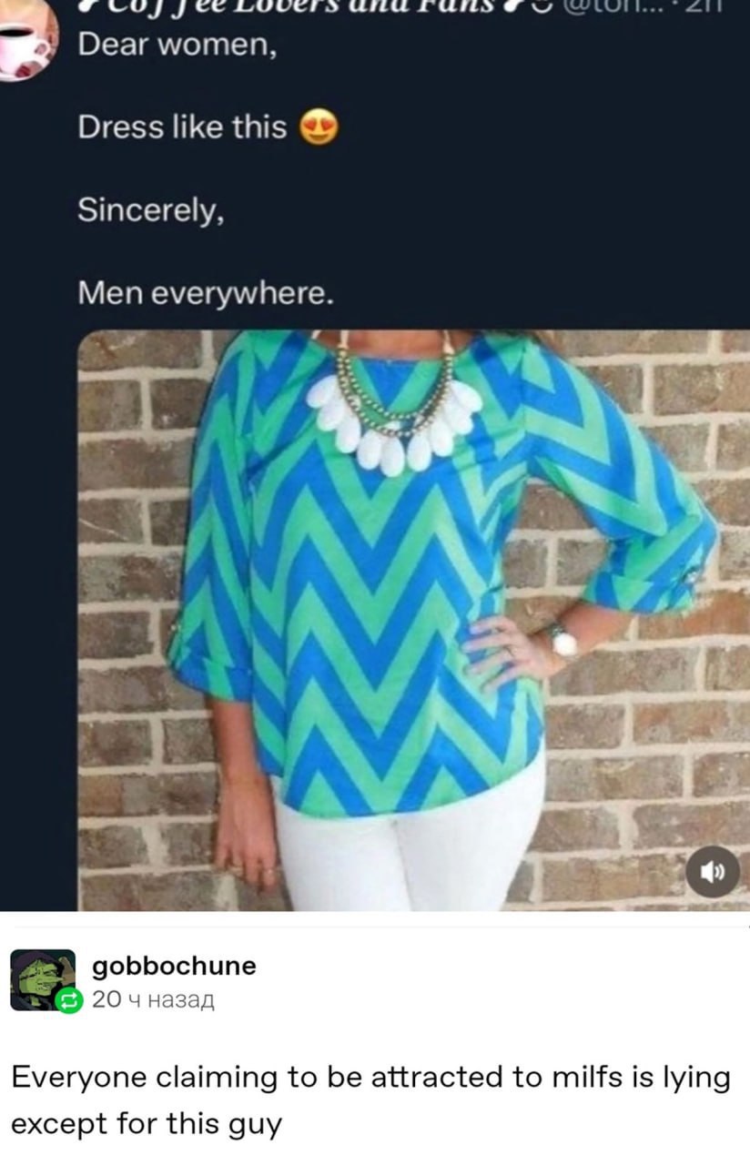 уее Dear women, Dress like this Sincerely, Men everywhere. у’ А gobbochune 20 чназад Everyone claiming to be attracted to milfs is lying except for this guy