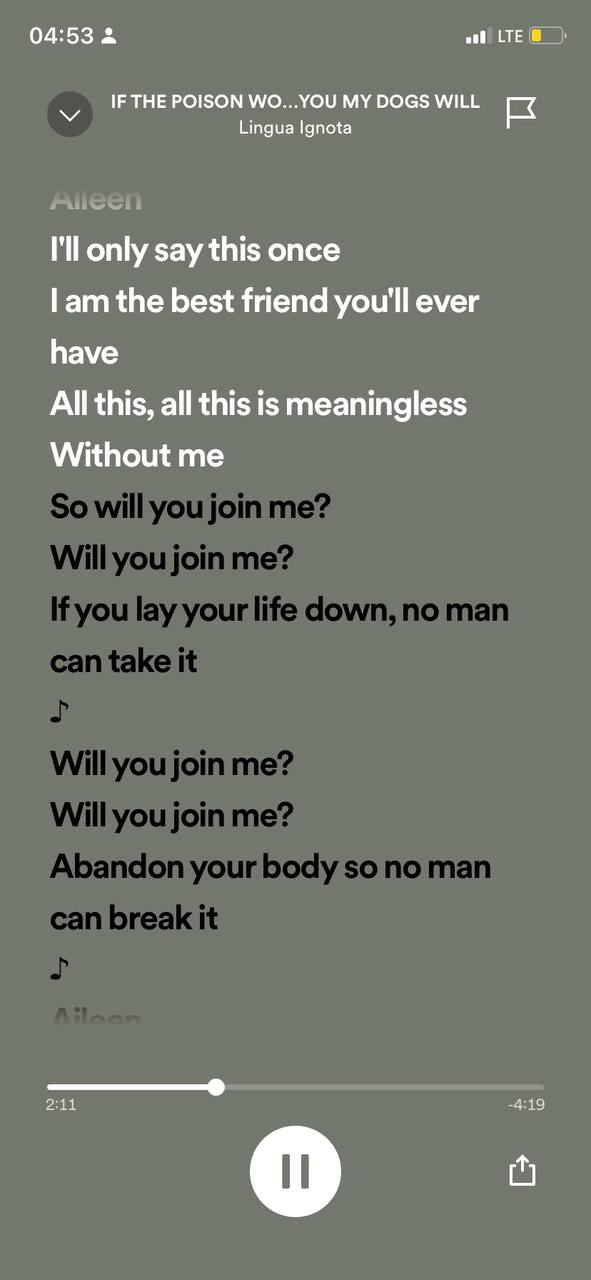 04:53 2 IF THE POISON WO...YOU MY DOGS WILL к У Lingua Ignota I'll only say this once lam the best friend you'll ever have All this, all this is meaningless Without me о