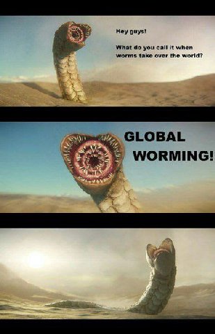 Hey guys! What you call it when worms take over the world? GLOBAL WORMING! 7