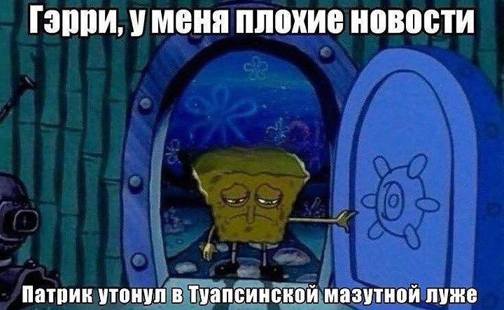 Гэрри, уменя плохие новости Патрик утонул в Туапсинской мазутной луже