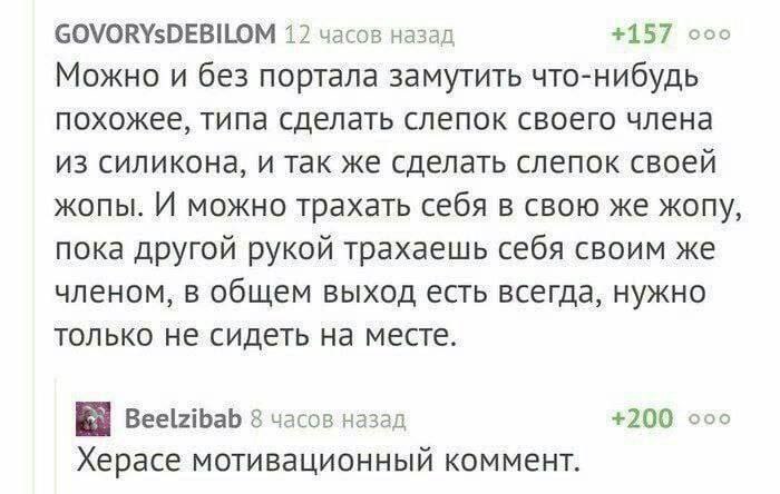 GOVORYsDEBILOM 127 часов назад +157 coo Можно и без портала замутить что-нибудь похожее, типа сделать слепок своего члена из силикона, и так же сделать слепок своей жопы. И можно трахать себя в свою ж