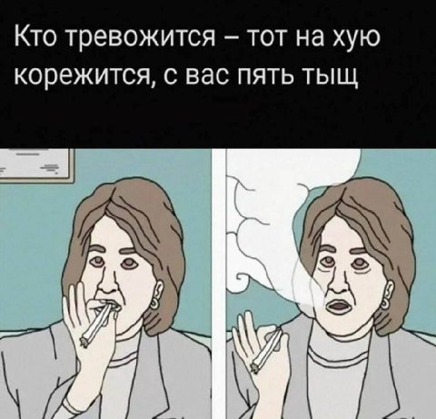 Кто тревожится тот на хую корежится, с вас пять тыщ А