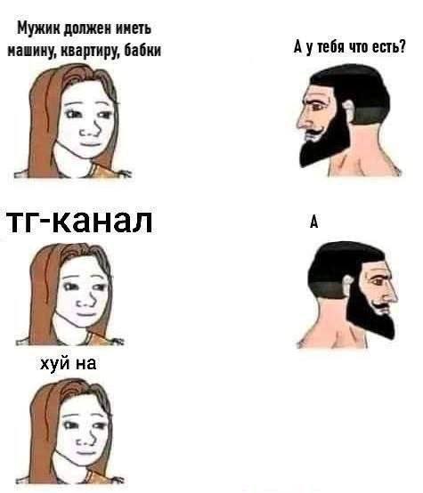Мужик должен иметь нашину, квартиру, бабки Аутебя что есть? 4 тг-канал хуй на