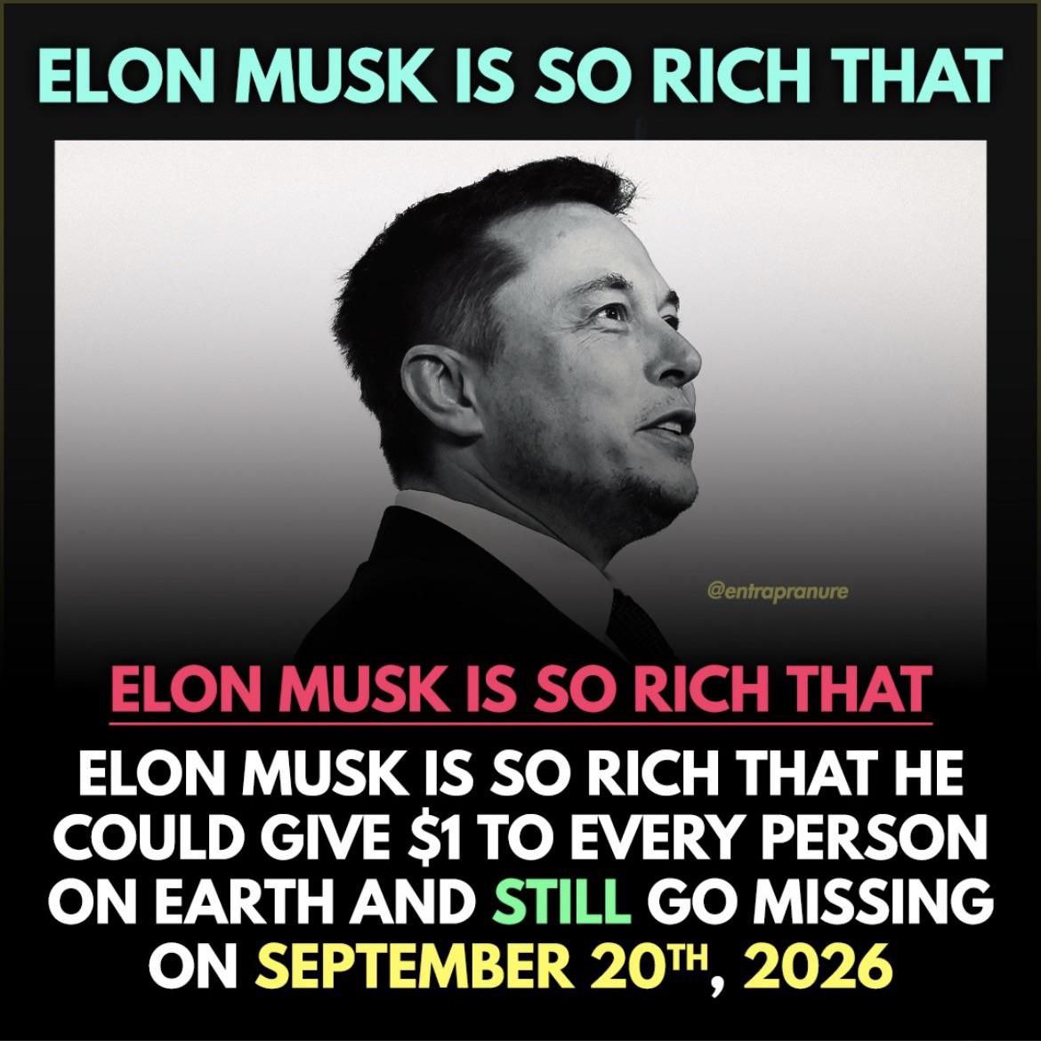 ELON MUSK IS SO RICH THAT ELON MUSK IS SO RICH THAT ELON MUSK IS SO RICH THAT HE COULD GIVE $1 TO EVERY PERSON ON EARTH AND STILL MISSING ON SEPTEMBER 201, 2026