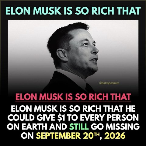 ELON MUSK IS SO RICH THAT ELON MUSK IS SO RICH THAT ELON MUSK IS SO RICH THAT HE COULD GIVE $1 TO EVERY PERSON ON EARTH AND STILL MISSING ON SEPTEMBER 201, 2026