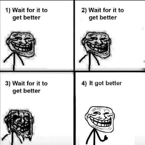 1) Wait for it to 2) Wait for it to get better get better 3) Wait for it to 4) It got better get better A
